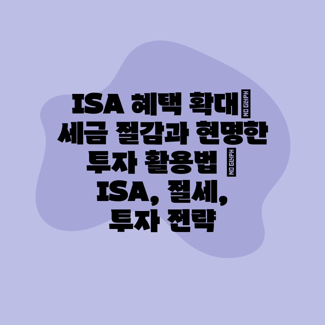 ISA 혜택 확대 세금 절감과 현명한 투자 활용법  I