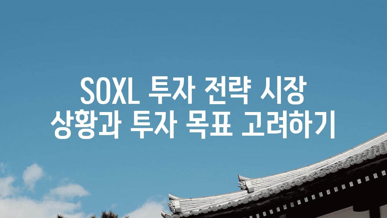 SOXL 투자 전략 시장 상황과 투자 목표 비교하기