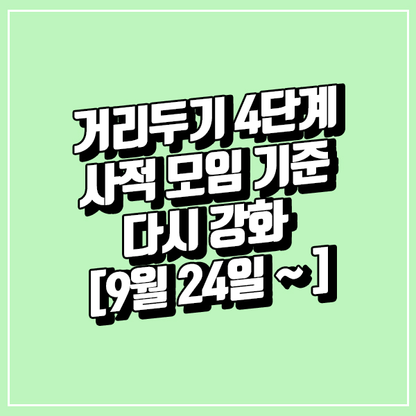  거리두기 4단계 사적 모임 기준 다시 강화 [9월 24일 ~ ]