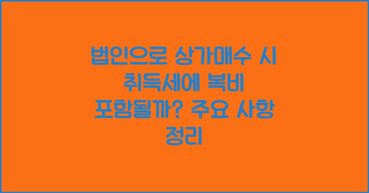 법인으로 상가매수 시 취득세에 복비가 포함될까? 