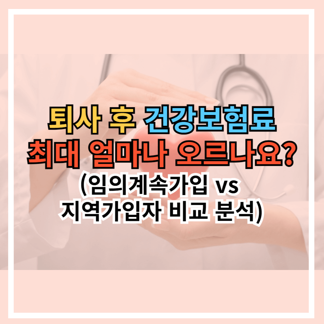 퇴사 후 건보료 최대 얼마나 오르나요? 임의계속가입 vs 지역가입자 비교 분석