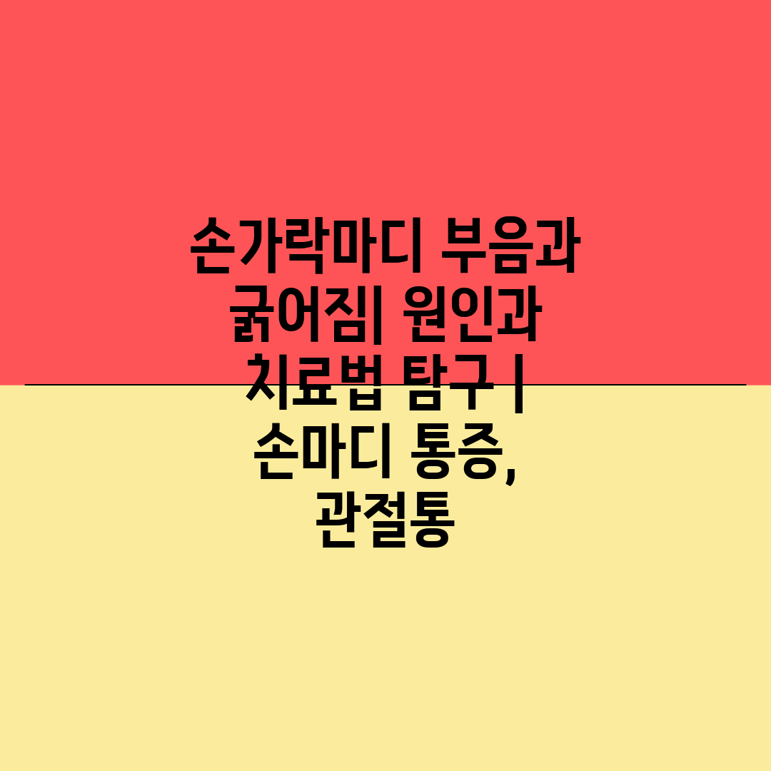 손가락마디 부음과 굵어짐 원인과 치료법 탐구  손마디 