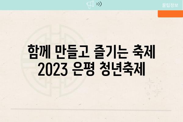 함께 만들고 즐기는 축제 2023 은평 청년축제