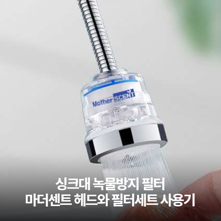  주방싱크대용 녹물제거 마더센트 헤드와 필터세트 사용기