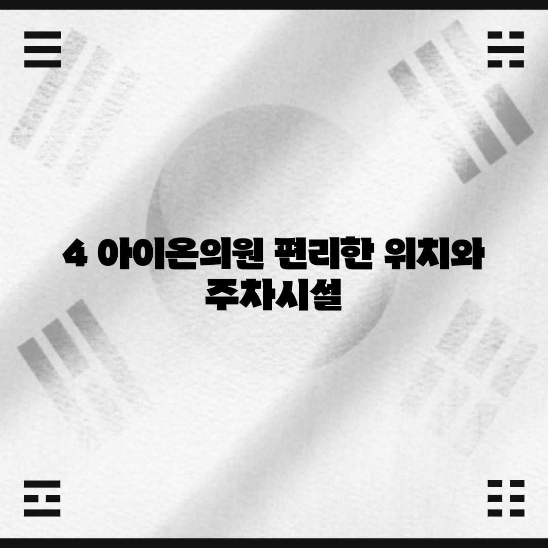 4. 아이온의원: 편리한 위치와 주차시설