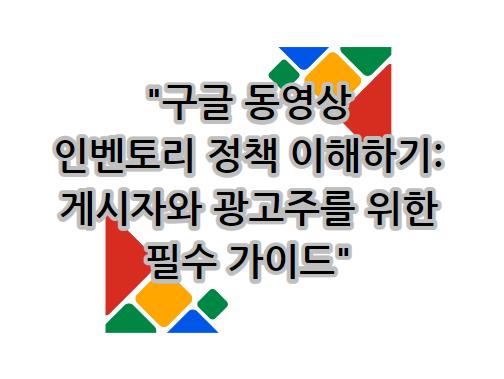 구글 동영상 인벤토리 정책 이해하기: 게시자와 광고주를 위한 필수 가이드