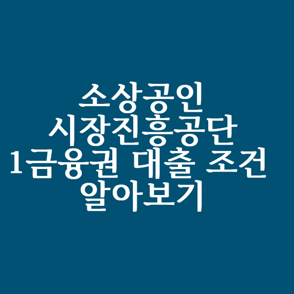  소상공인시장진흥공단 대출 자격 조건 알아볼까요?(1금융권)