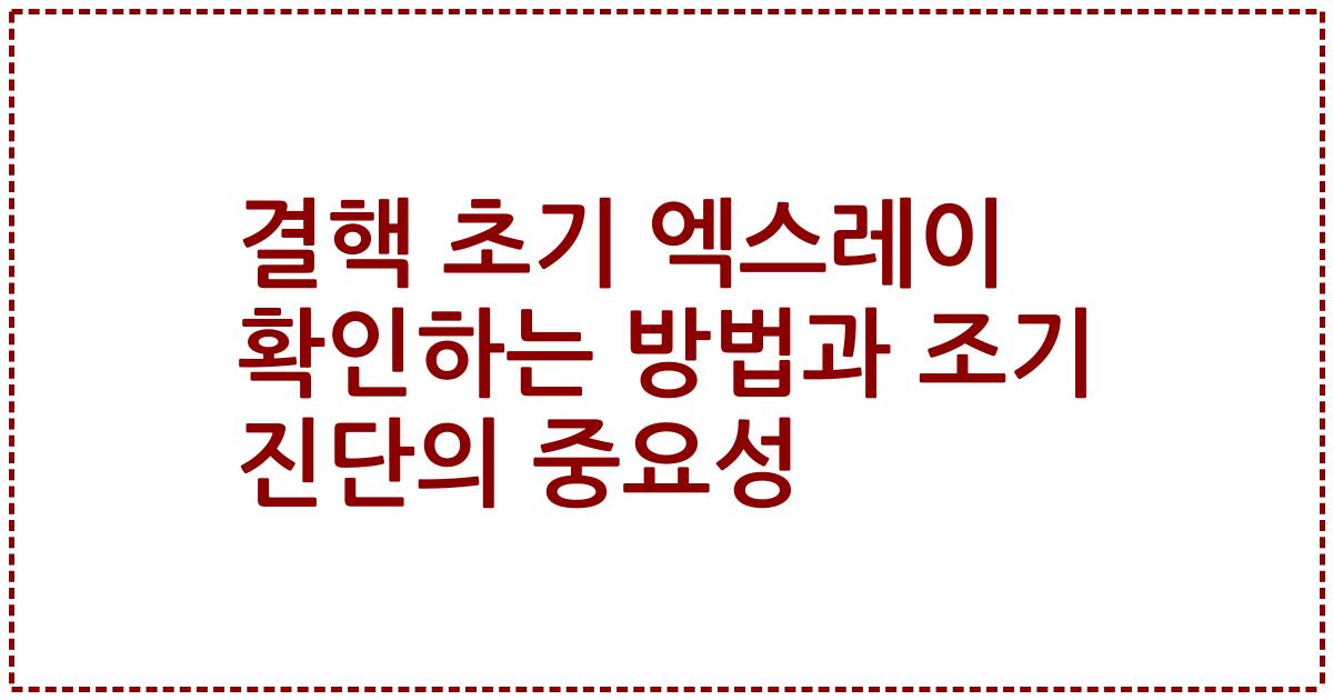 결핵 초기 엑스레이 확인하는 방법과 조기 진단의 중요성