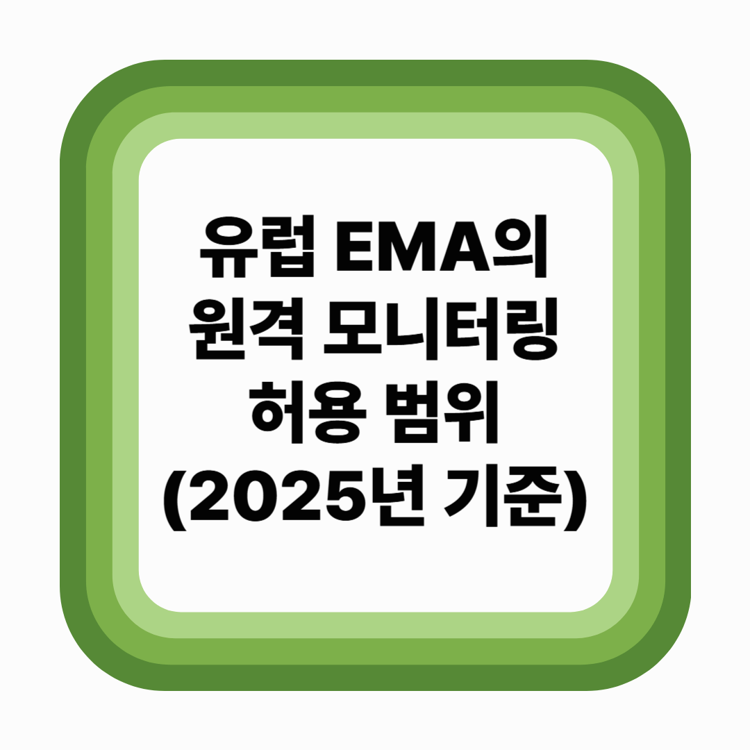 유럽 EMA의 원격 모니터링 허용 범위 (2025년 기준)