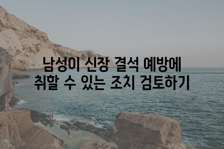 남성이 신장 결석 예방에 취할 수 있는 조치 검토하기