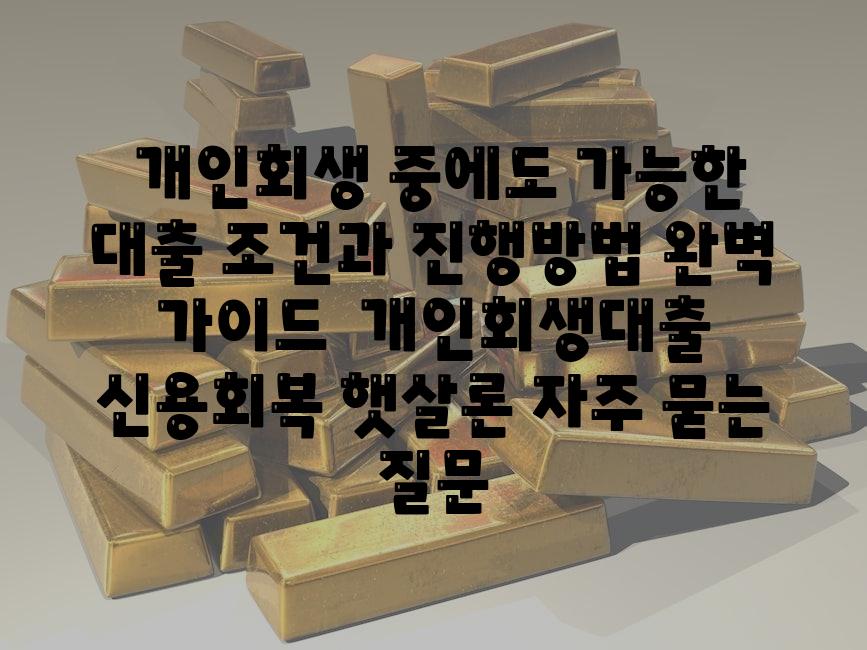  개인회생 중에도 가능한 대출 조건과 진행방법 완벽 안내  개인회생대출 신용회복 햇살론 자주 묻는 질문