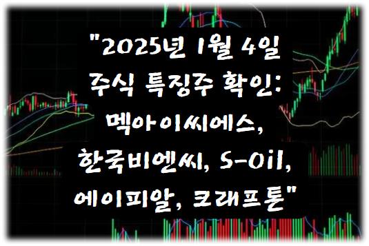 2025년 1월 4일 주식 특징주 확인: 멕아이씨에스·한국비엔씨·S-Oil·에이피알·크래프톤