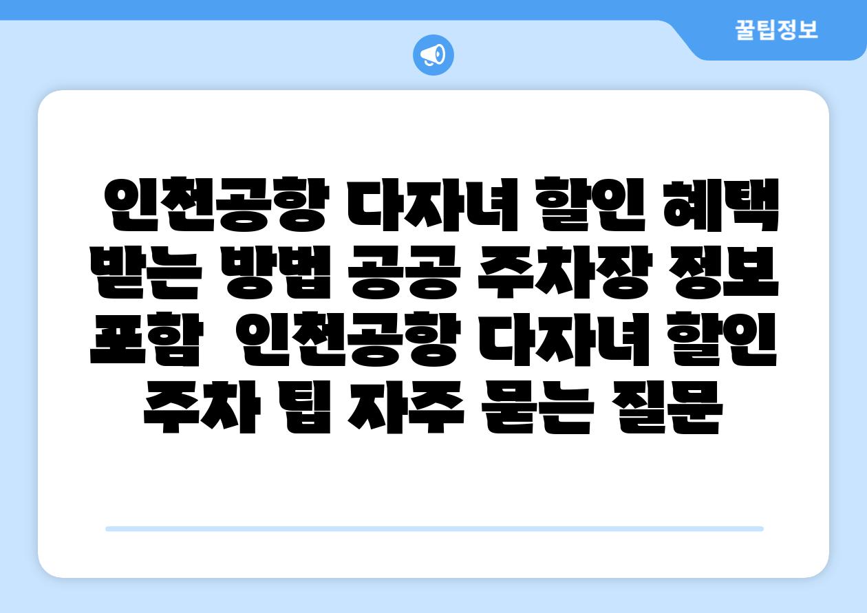인천공항 다자녀 할인 혜택 받는 방법 공공 주차장 정보 포함 인천공항 다자녀 할인 주차 팁 자주 묻는 질문
