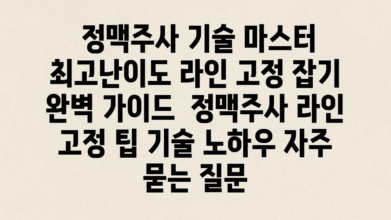  정맥주사 기술 마스터 최고난이도 라인 고정 잡기 완벽 설명서  정맥주사 라인 고정 팁 기술 노하우 자주 묻는 질문