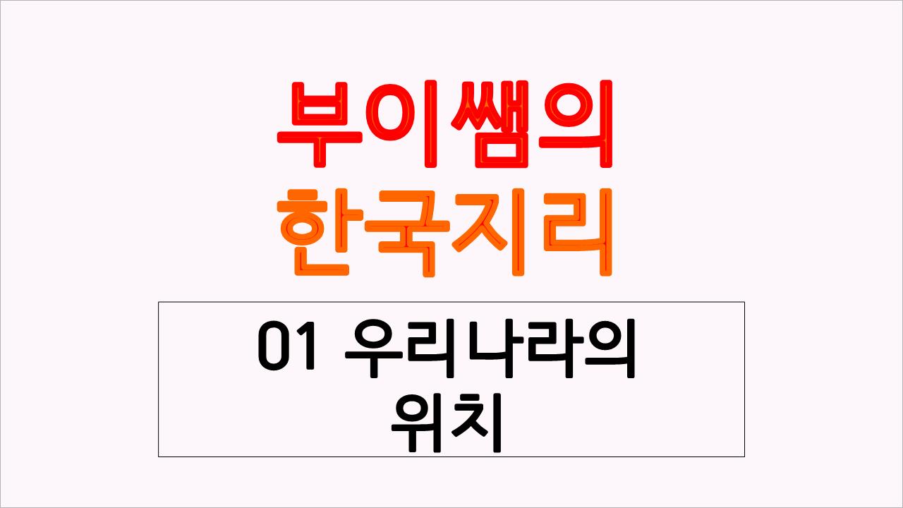  우리나라의 위치(수리적 위치, 지리적 위치, 관계적 위치)
