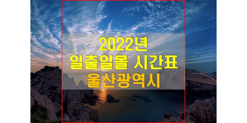  일출일몰 시간표, 2022년 울산광역시 해 뜨는 시간과 해 지는 시간