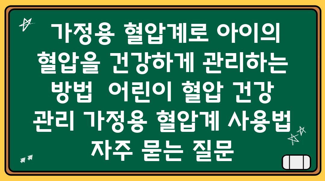  가정용 혈압계로 아이의 혈압을 건강하게 관리하는 방법  어린이 혈압 건강 관리 가정용 혈압계 사용법 자주 묻는 질문