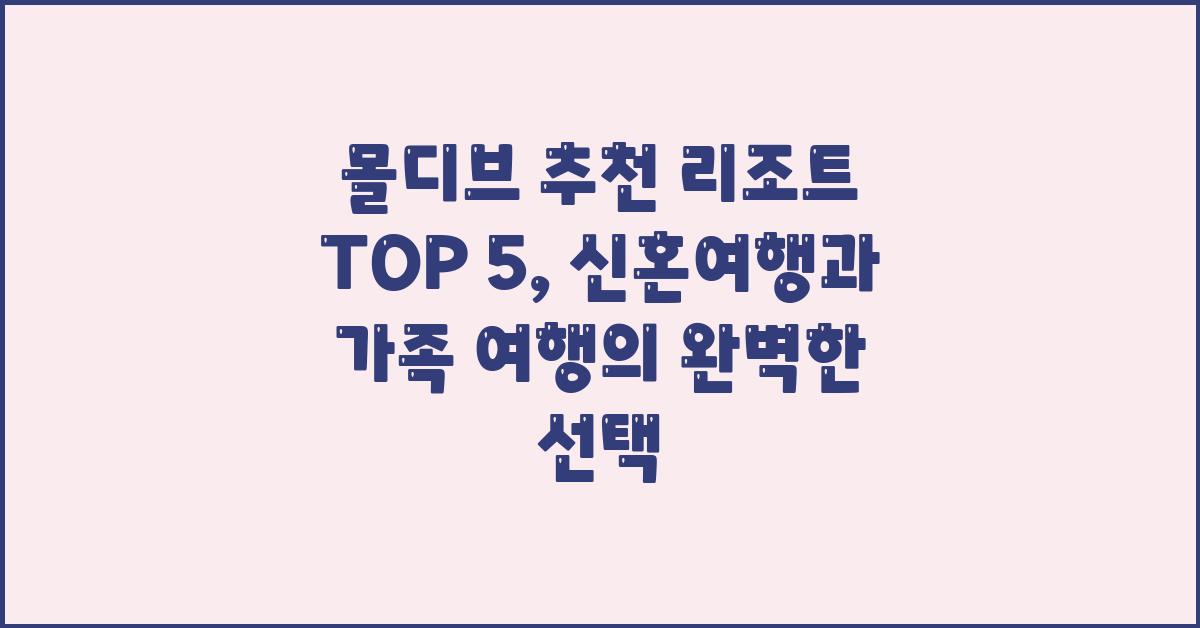 몰디브 추천 리조트 TOP 5: 신혼여행과 가족 여행