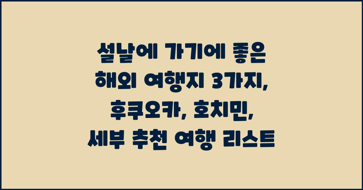 설날에 가기에 좋은 해외 여행지 3가지: 후쿠오카, 호치민, 세부