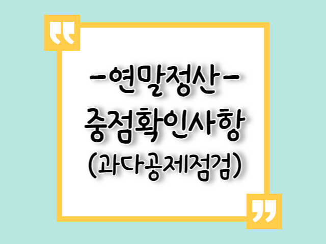 2023 연말정산_과다 공제 점검, 중점 확인 사항(2022년 귀속) 2023 연말정산_과다 공제 점검, 중점 확인 사항(2022년 귀속)
