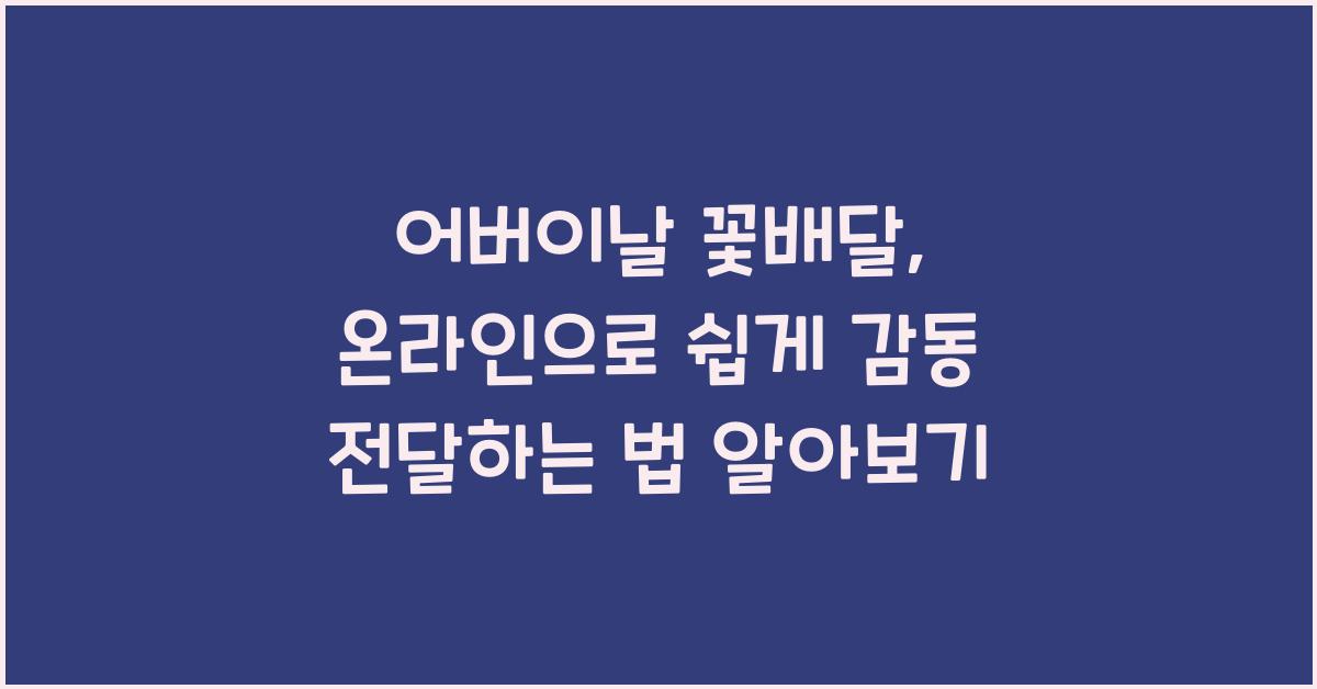 어버이날 꽃배달, 온라인으로 쉽게 주문하고 감동 선물하는 방법