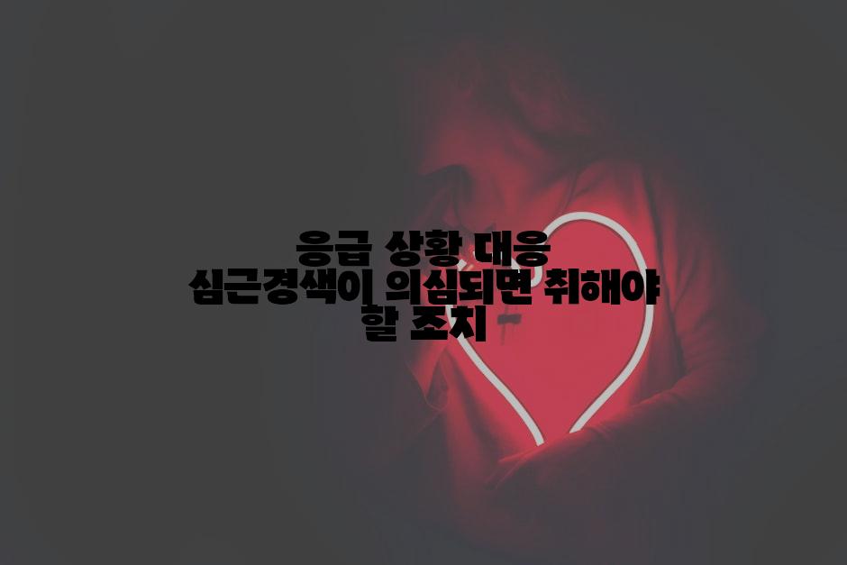응급 상황 대응 심근경색이 의심되면 취해야 할 조치