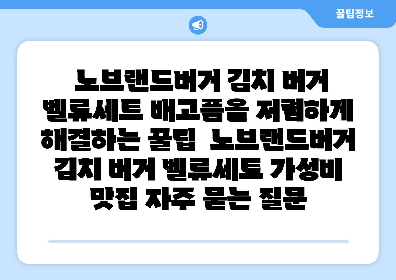 노브랜드버거 김치 버거 벨류세트 배고픔을 저렴하게 해결하는 꿀팁 노브랜드버거 김치 버거 벨류세트 가성비 맛집 자주 묻는 질문