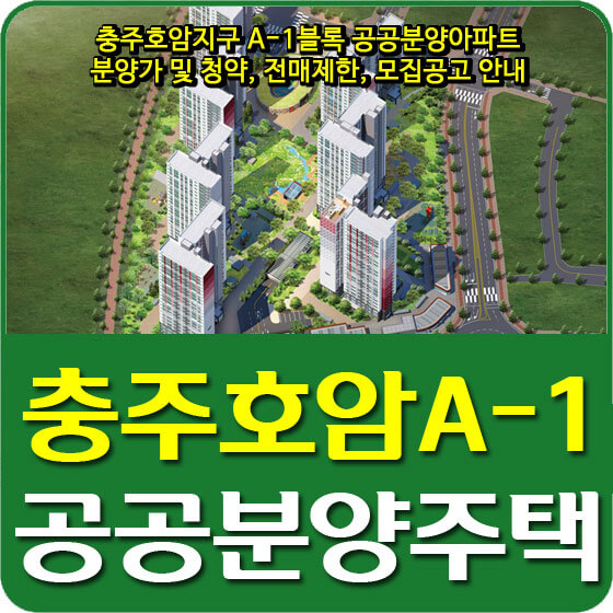  충주호암지구 A-1블록 공공분양아파트 분양가 및 청약, 전매제한, 모집공고 안내