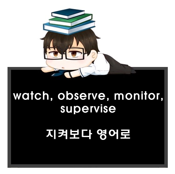 지켜보다 영어로. watch, observe, monitor, supervise 차이.