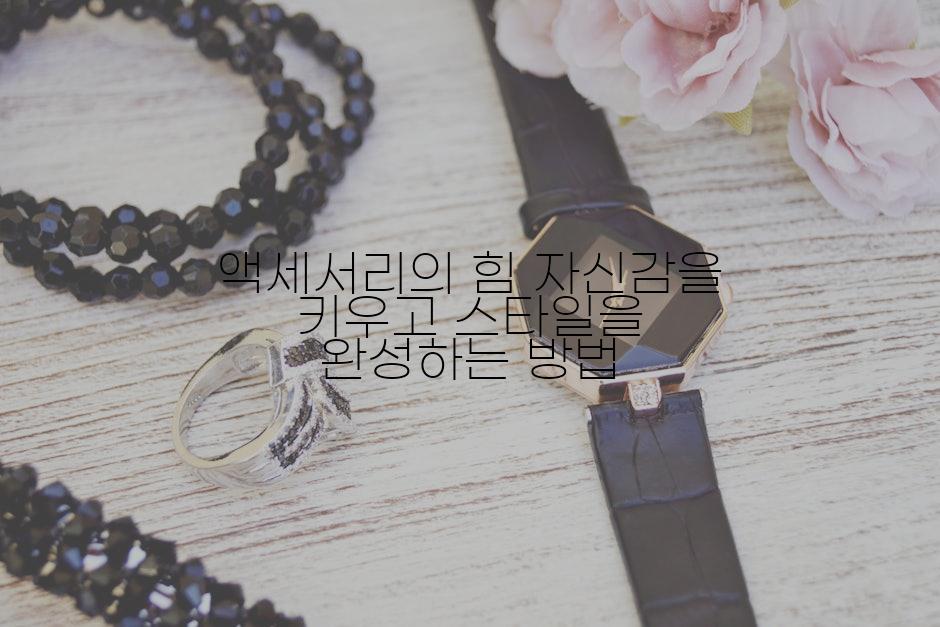 액세서리의 힘 자신감을 키우고 스타일을 완성하는 방법