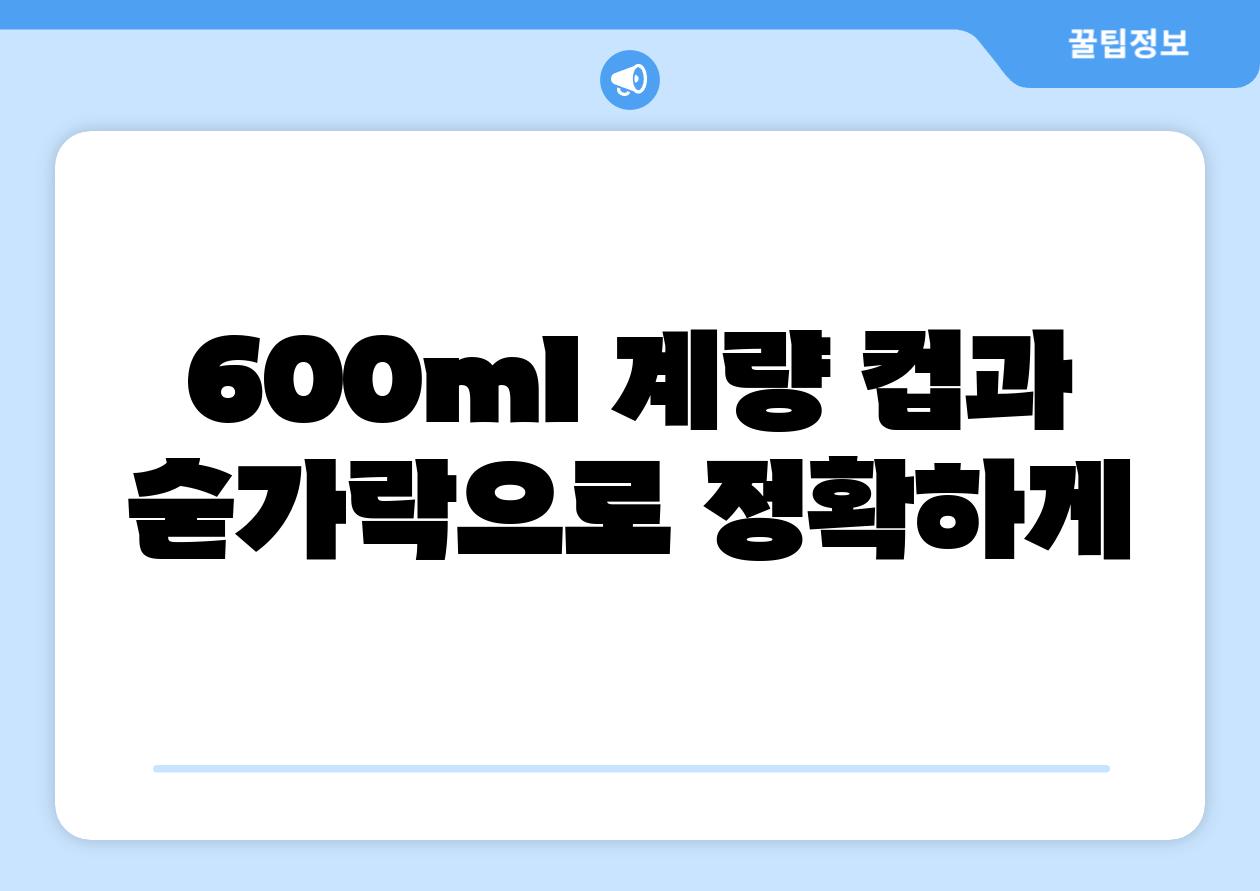 600ml 계량 컵과 숟가락으로 정확하게