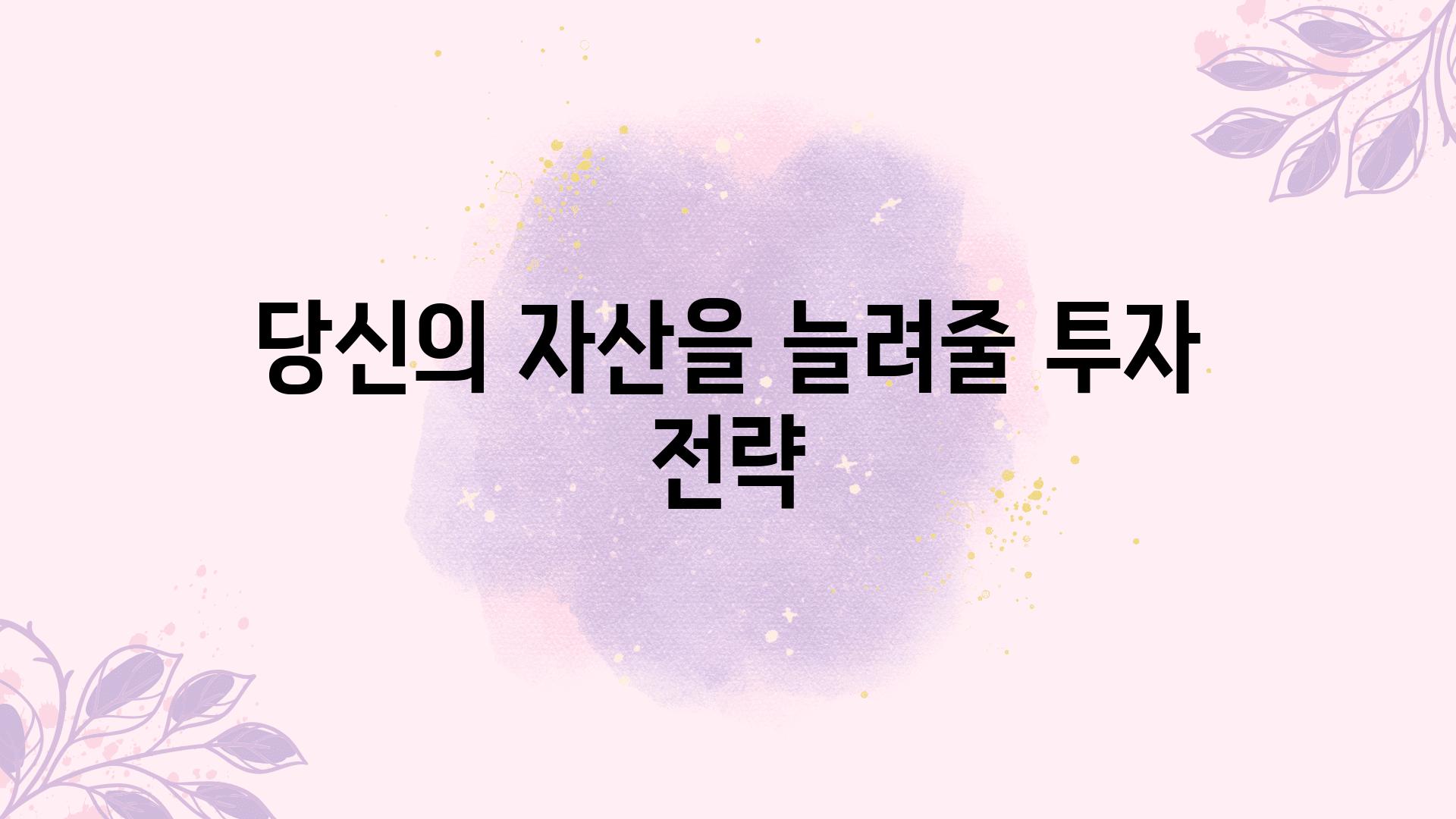 당신의 자산을 늘려줄 투자 전략