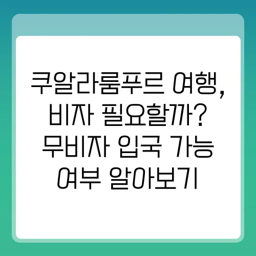 쿠알라룸푸르 여행, 비자 필요할까? 무비자 입국 가능 여부 알아보기