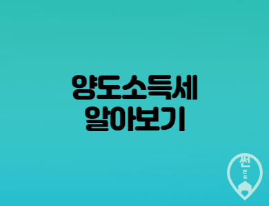  양도소득세 특징과 납부방법