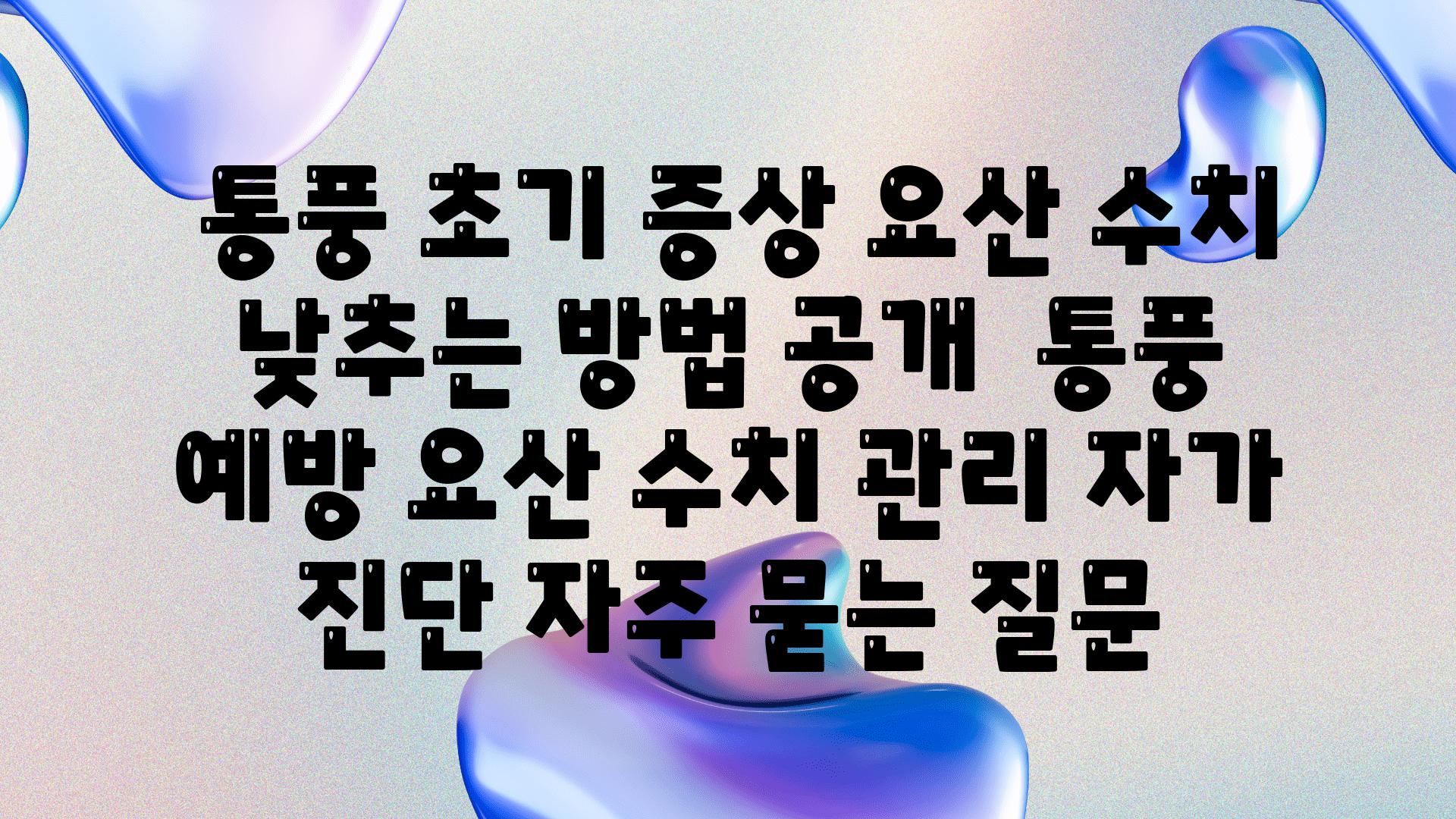  통풍 초기 증상 요산 수치 낮추는 방법 공개  통풍 예방 요산 수치 관리 자가 진단 자주 묻는 질문