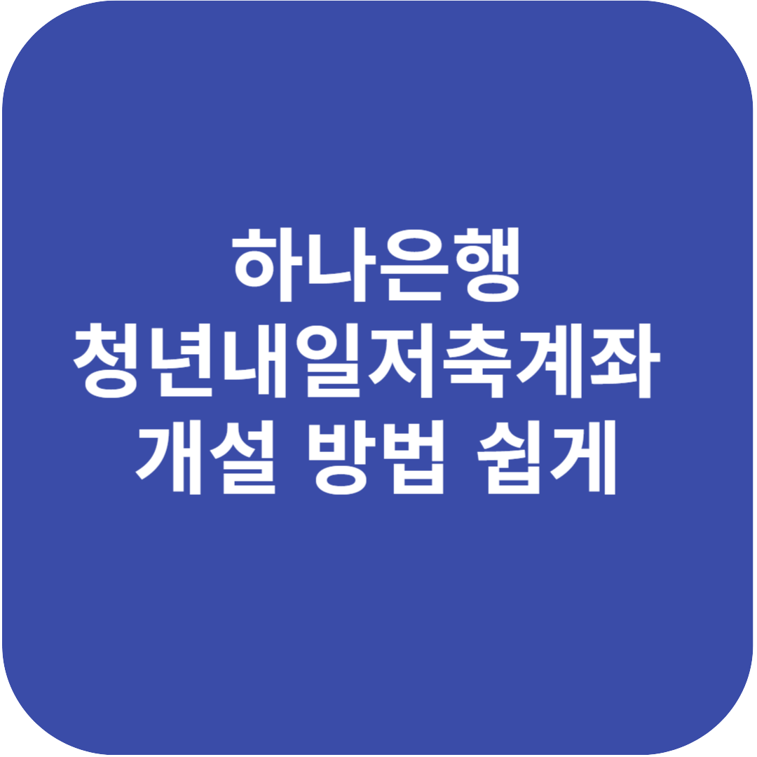 하나은행 청년내일저축계좌 개설 방법 이젠 쉽습니다!