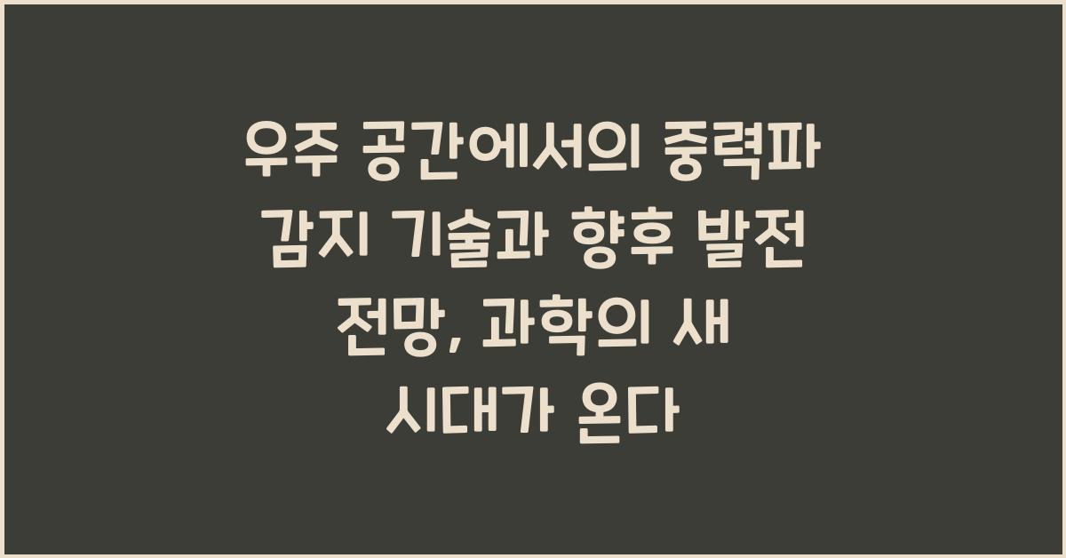 우주 공간에서의 중력파 감지 기술과 향후 발전 전망