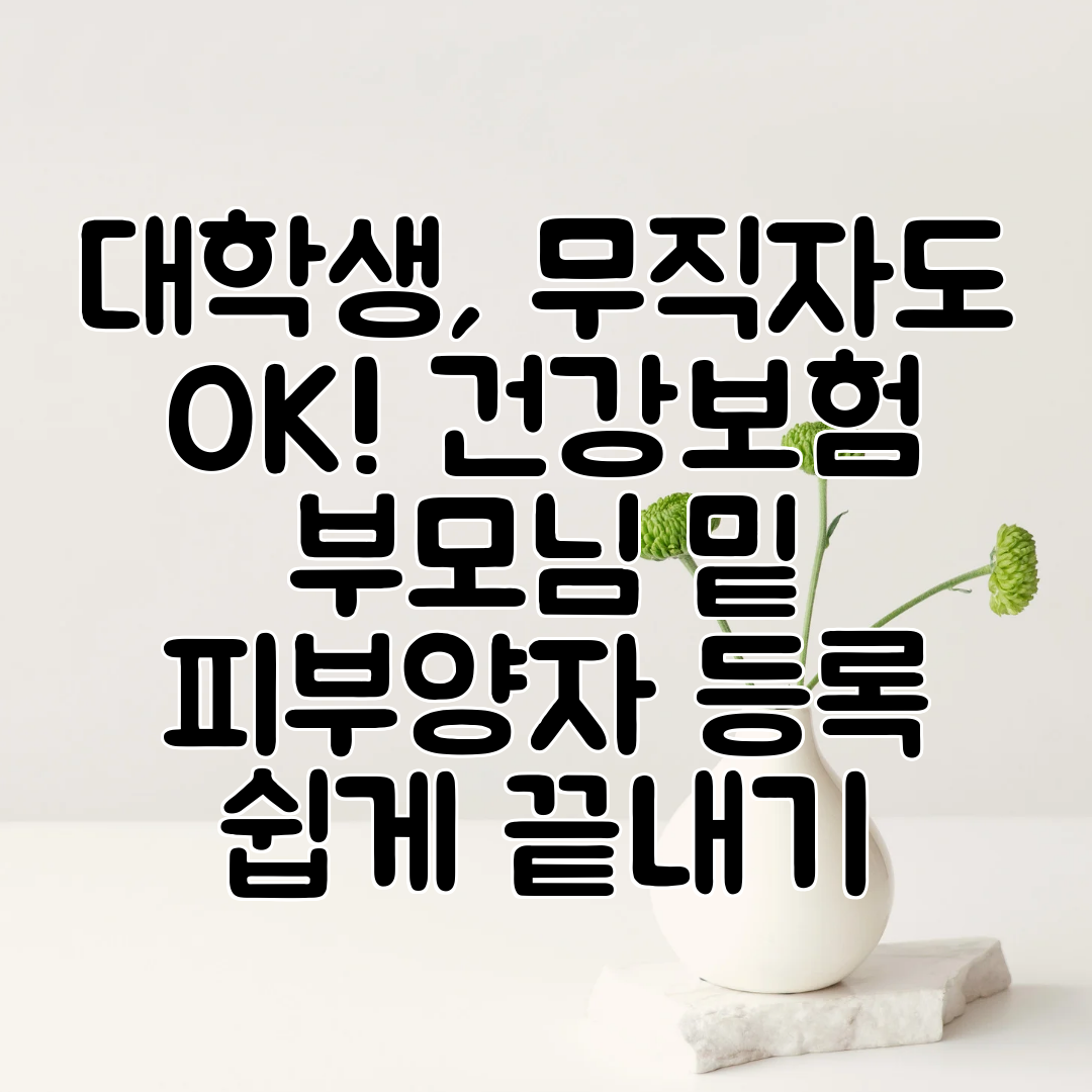 대학생, 무직자도 OK! 건강보험 부모님 밑 피부양자 등록 쉽게 끝내기