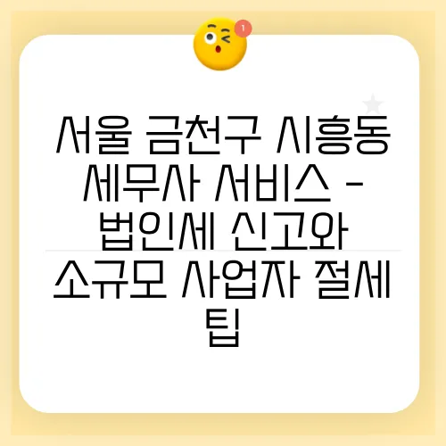 서울 금천구 시흥동 세무사 서비스 - 법인세 신고와 소규모 사업자 절세 팁