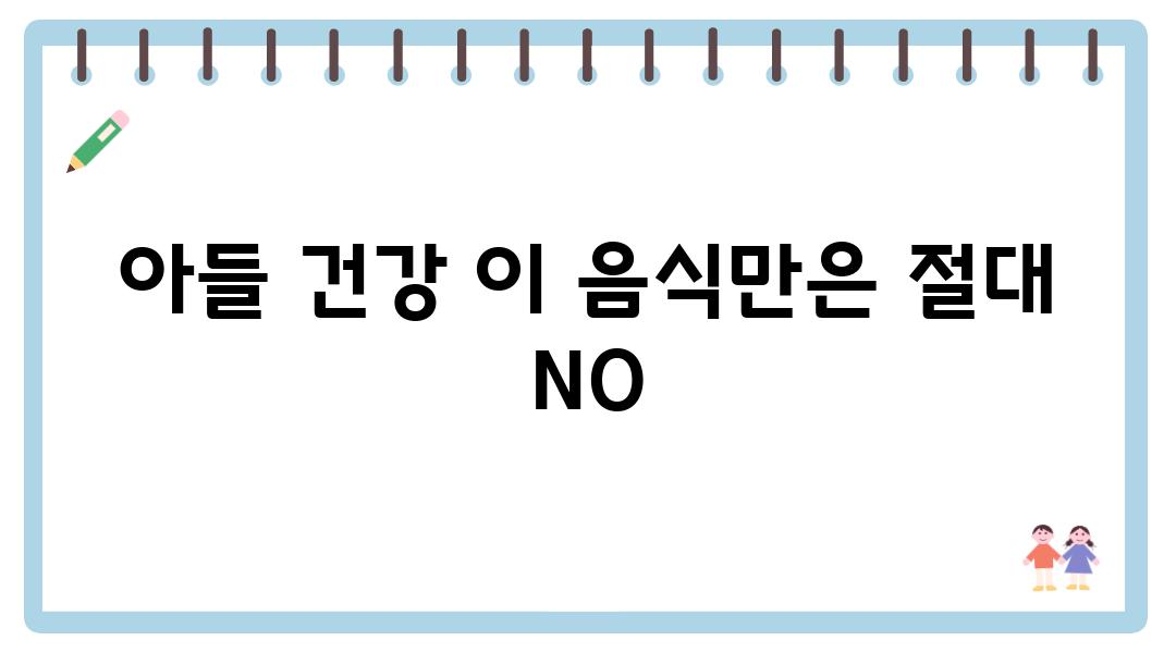 아들 건강 이 음식만은 절대 NO