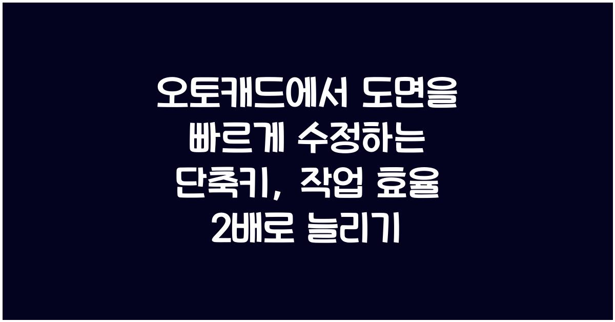 오토캐드에서 도면을 빠르게 수정하는 단축키