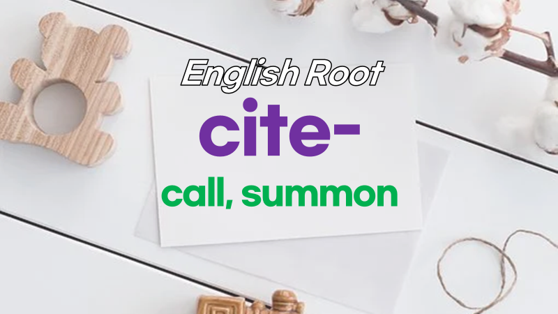 ENGLISH ROOT WORD: cite-, cit- from Latin ciere, citare, citus