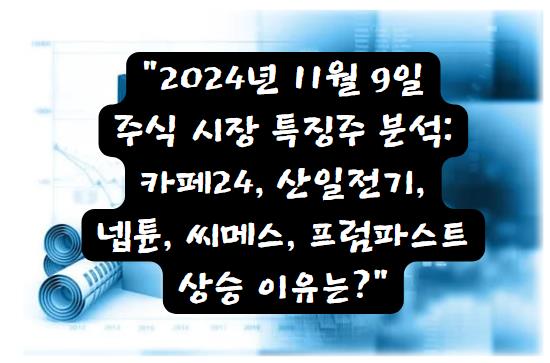 2024년 11월 9일 주식 시장 주요 특징주 분석: 카페24, 산일전기, 넵튠, 씨메스, 프럼파스트 상승 이유는?