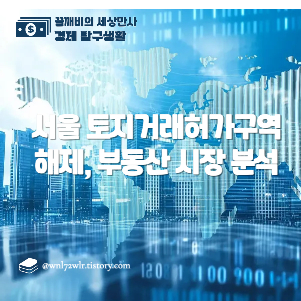 서울 토지거래허가구역 해제 후 부동산 시장 분석: 강남 중심 집값 상승의 파급효과