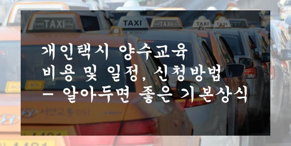  개인택시 양수교육 비용 및 일정, 신청방법- 알아두면 좋은 기본상식