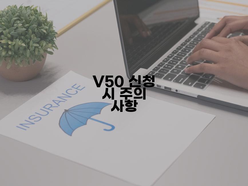 V50 신청 시 주의 사항