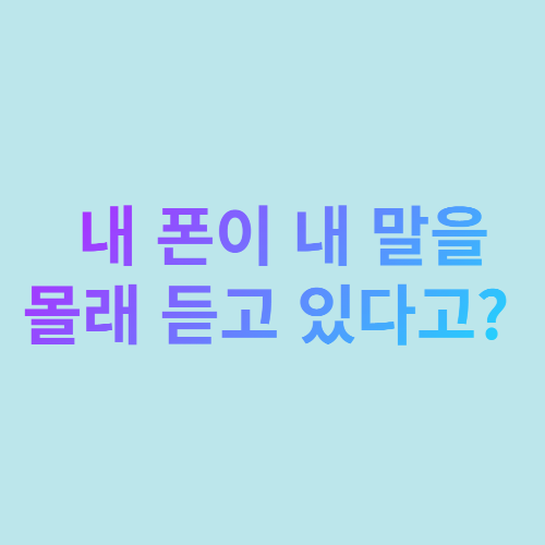  내 폰이 내 말을 몰래 듣고 있다고?