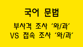  [국어 문법] 부사격 조사 '와/과'와 접속 조사 '와/과' 차이점
