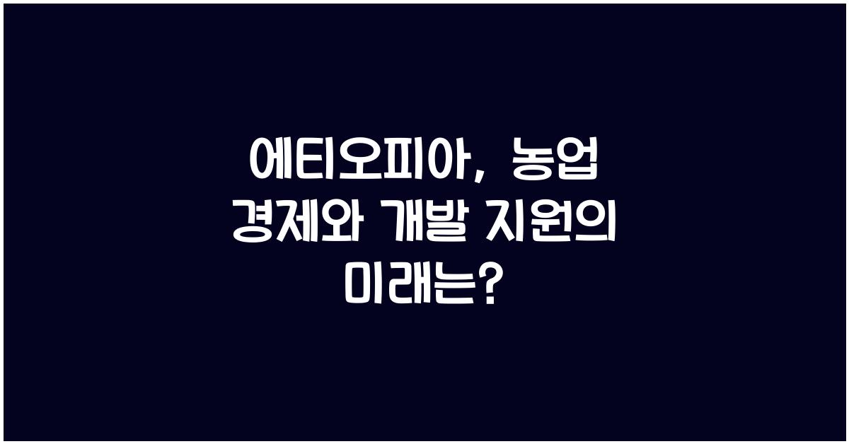 에티오피아: 농업 경제와 국제적 개발 지원