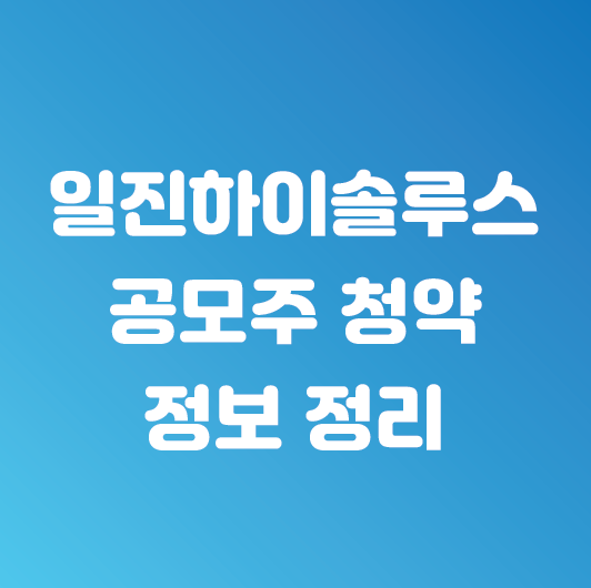  일진하이솔루스 공모가 확정 공모주 정보